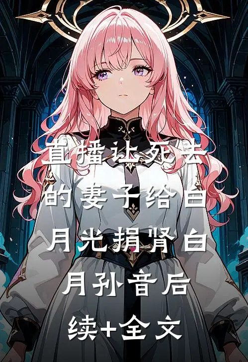 直播让死去的妻子给白月光捐肾白月孙音后续+全文