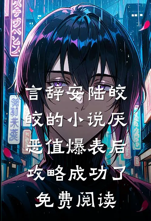 言辞安陆皎皎的小说厌恶值爆表后，攻略成功了免费阅读