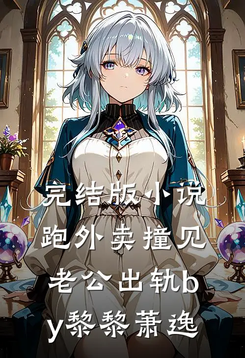 完结版小说跑外卖撞见老公出轨by黎黎萧逸