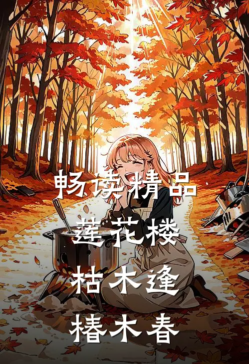 畅读精品莲花楼：枯木逢，椿木春