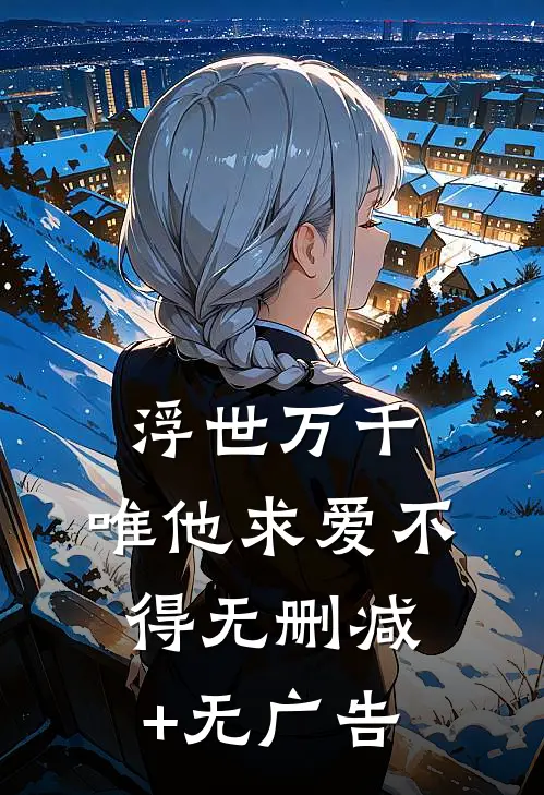 浮世万千，唯他求爱不得无删减+无广告