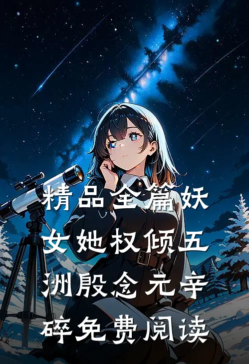 精品全篇妖女她权倾五洲殷念元辛碎免费阅读