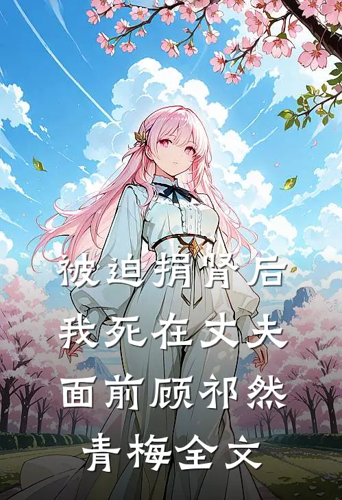 被迫捐肾后，我死在丈夫面前顾祁然青梅全文
