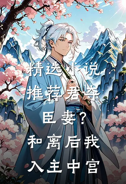精选推荐君夺臣妻?和离后我入主中宫的