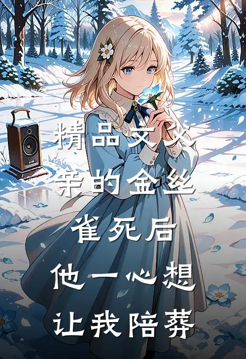精品文父亲的金丝雀死后，他一心想让我陪葬