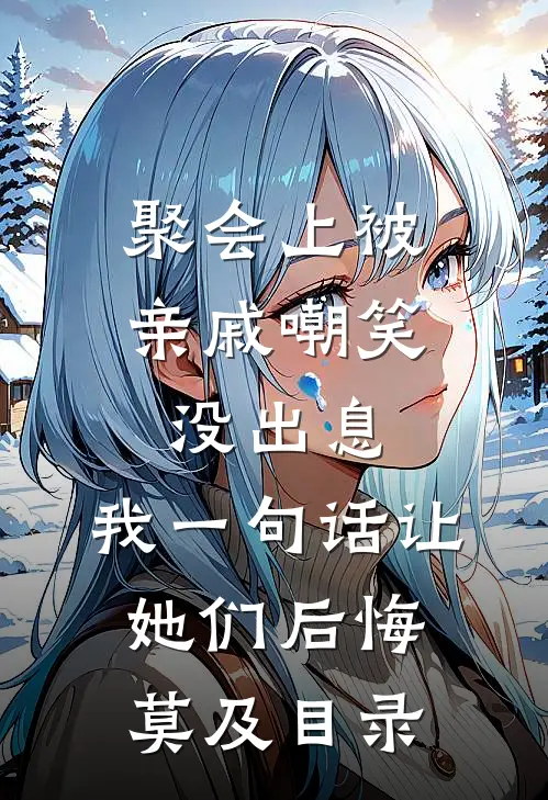 聚会上被亲戚嘲笑没出息，我一句话让她们后悔莫及目录