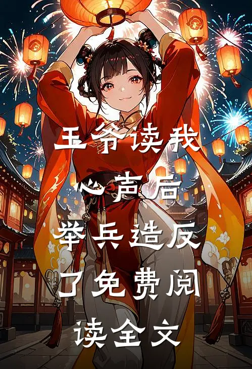 王爷读我心声后，举兵造反了免费阅读全文