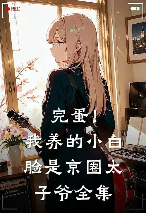 完蛋！我养的小白脸是京圈太子爷 全集