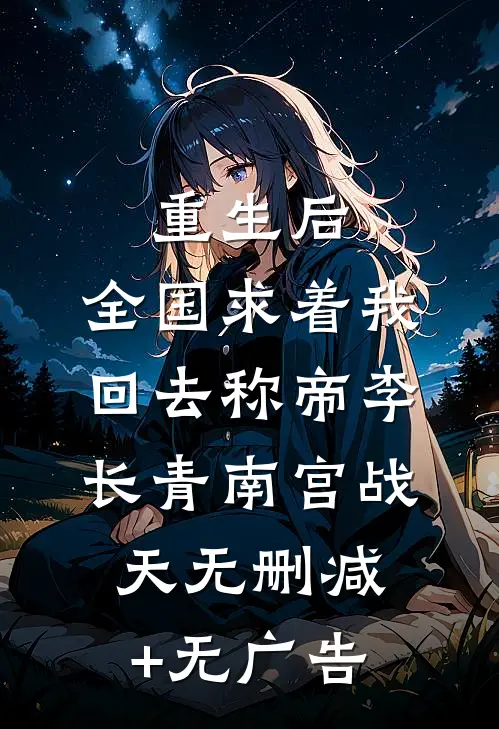 重生后，全国求着我回去称帝李长青南宫战天无删减+无广告