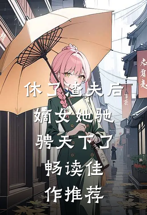 休了渣夫后，嫡女她驰骋天下了畅读佳作推荐