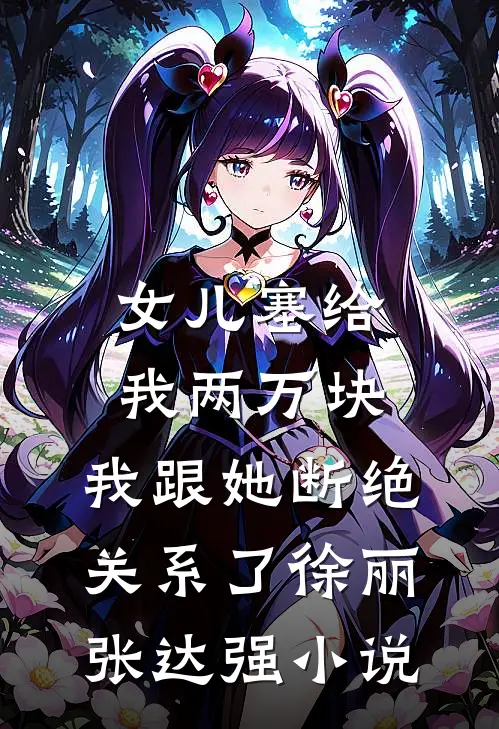女儿塞给我两万块，我跟她断绝关系了徐丽张达强小说