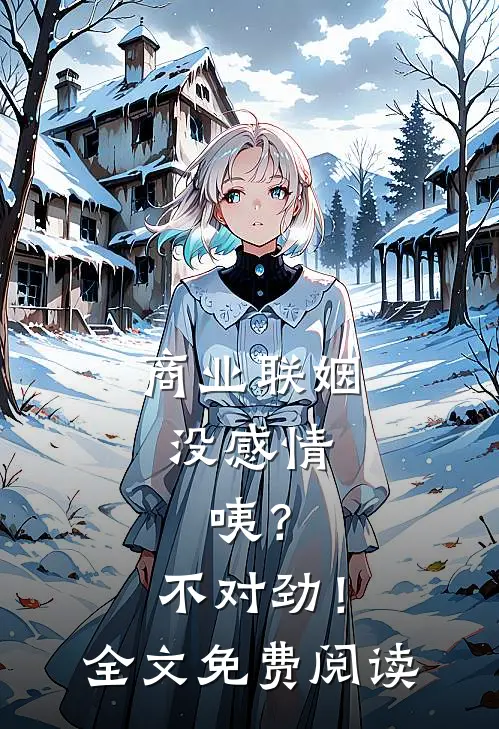商业联姻没感情，咦？不对劲！全文免费阅读