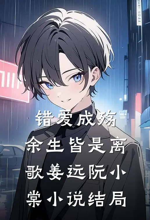 错爱成殇，余生皆是离歌姜远阮小棠小说结局
