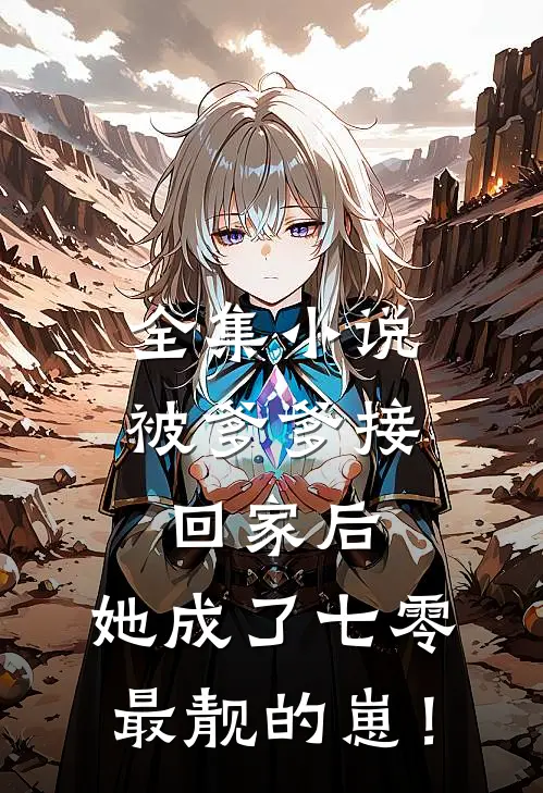 全集小说被爹爹接回家后，她成了七零最靓的崽！