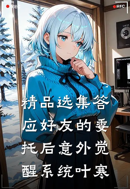 精品选集答应好友的委托后意外觉醒系统叶寒