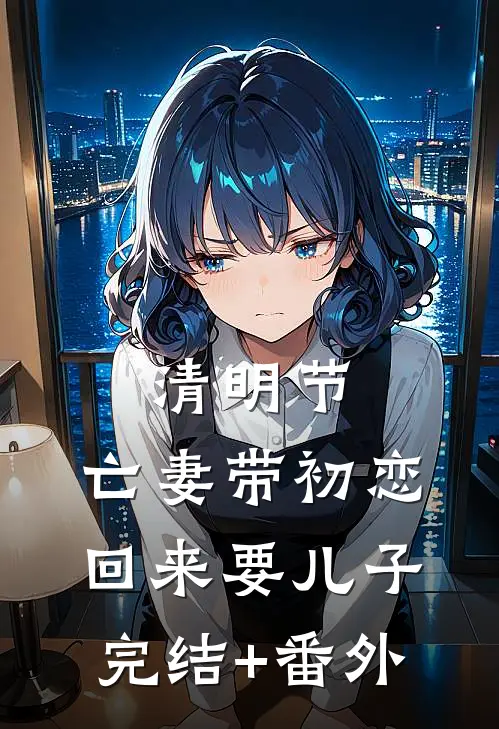清明节，亡妻带初恋回来要儿子完结+番外