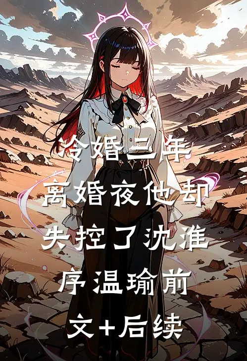 冷婚三年，离婚夜他却失控了沈淮序温瑜前文+后续