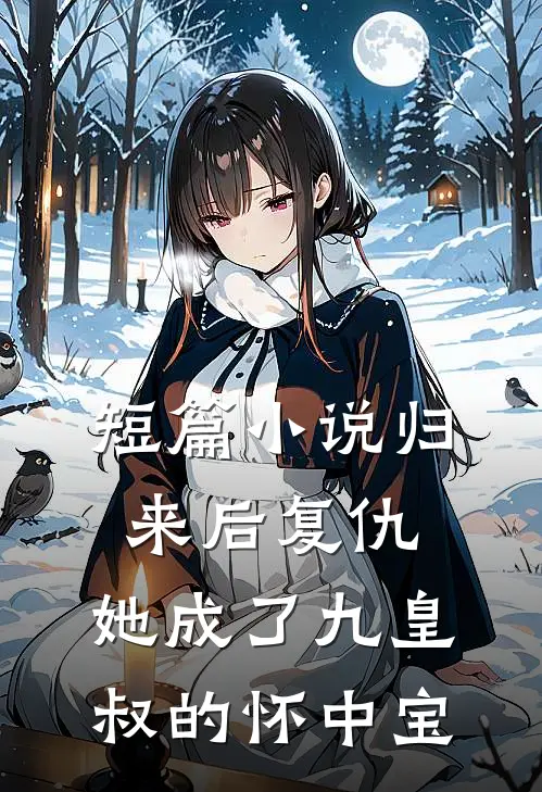 短篇小说归来后复仇，她成了九皇叔的怀中宝