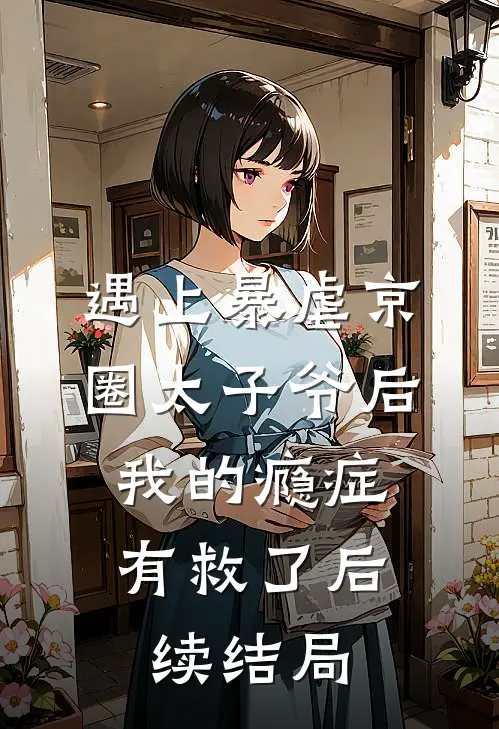 遇上暴虐京圈太子爷后，我的瘾症有救了后续结局