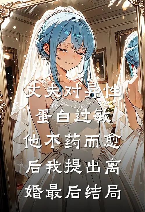 丈夫对异性蛋白过敏，他不药而愈后我提出离婚最后结局
