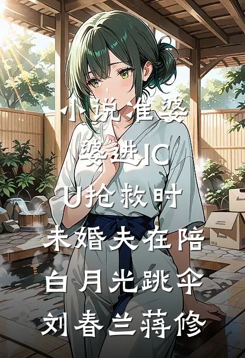 小说准婆婆进ICU抢救时，未婚夫在陪白月光跳伞(刘春兰蒋修)
