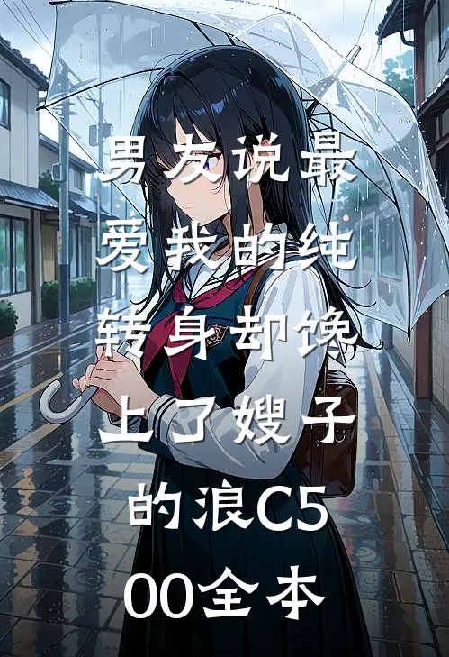男友说最爱我的纯，转身却馋上了嫂子的浪C500全本