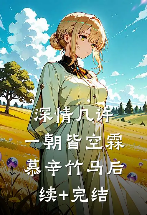 深情几许，一朝皆空霖慕辛竹马后续+完结