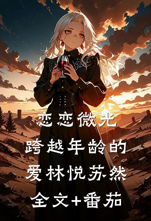 恋恋微光：跨越年龄的爱林悦苏然全文+番茄