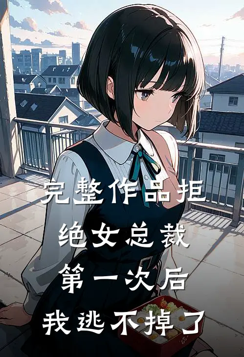 完整作品拒绝女总裁第一次后，我逃不掉了