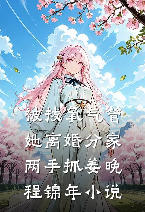 被拔氧气管，她离婚分家两手抓姜晚程锦年小说