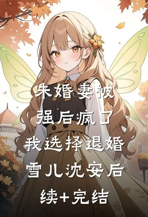 未婚妻被强后疯了，我选择退婚雪儿沈安后续+完结