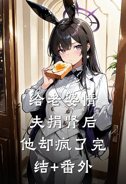 给老婆情夫捐肾后，他却疯了完结+番外