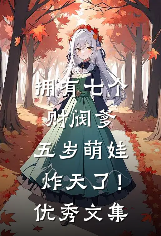 拥有七个财阀爹，五岁萌娃炸天了！优秀文集