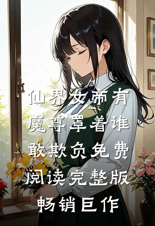 仙界女帝有魔尊罩着谁敢欺负免费阅读完整版畅销巨作