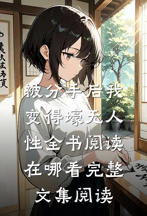 被分手后我变得壕无人性全书阅读在哪看完整文集阅读
