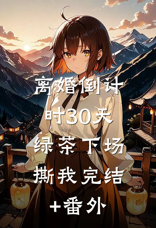 离婚倒计时30天，绿茶下场撕我完结+番外