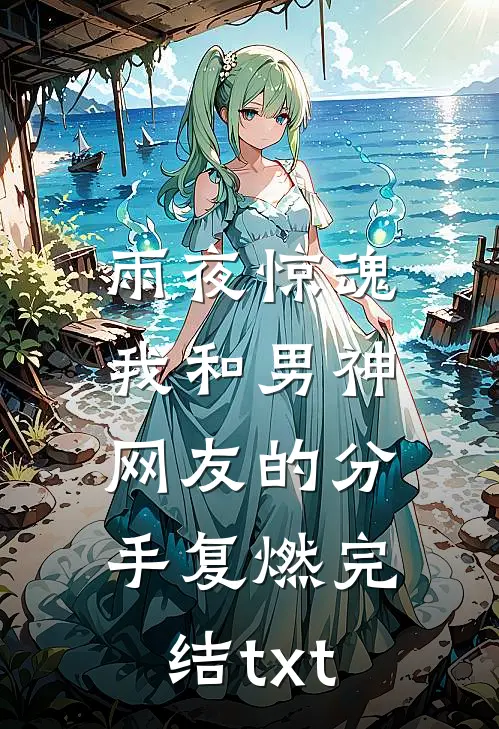 雨夜惊魂，我和男神网友的分手复燃完结txt
