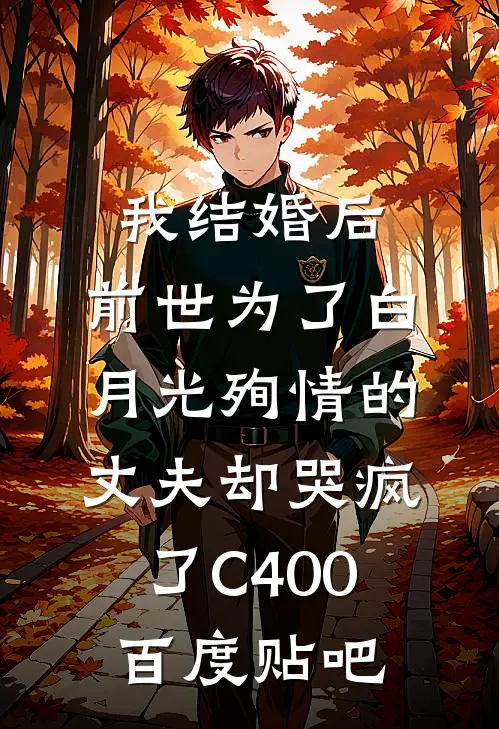 我结婚后，前世为了白月光殉情的丈夫却哭疯了C400百度贴吧