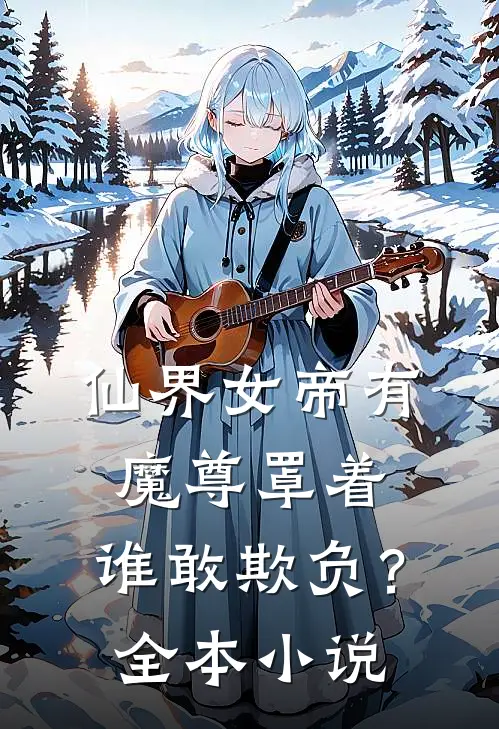 仙界女帝有魔尊罩着，谁敢欺负？全本小说