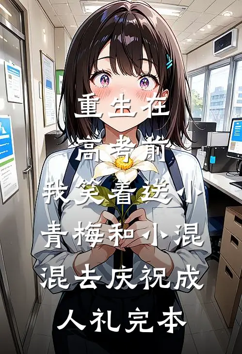 重生在高考前，我笑着送小青梅和小混混去庆祝成人礼完本