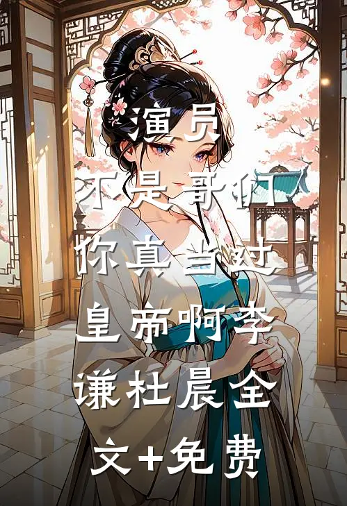 演员：不是哥们，你真当过皇帝啊李谦杜晨全文+免费