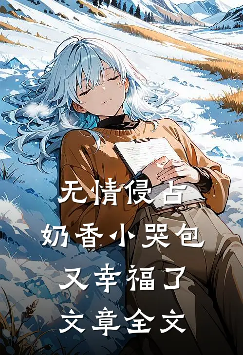 无情侵占，奶香小哭包又幸福了文章全文