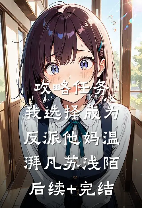 攻略任务，我选择成为反派他妈温湃凡苏浅陌后续+完结