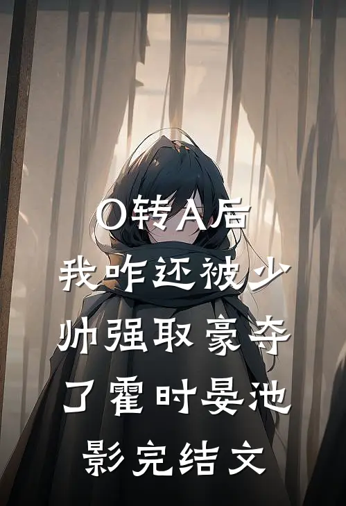 O转A后，我咋还被少帅强取豪夺了霍时晏池影完结文