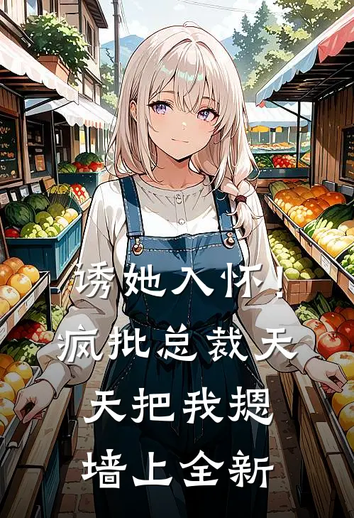 诱她入怀！疯批总裁天天把我摁墙上全新