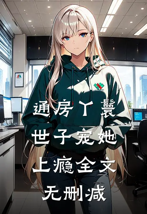 通房丫鬟，世子宠她上瘾全文无删减