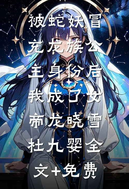 被蛇妖冒充龙族公主身份后，我成了女帝龙晓雪杜九婴全文+免费