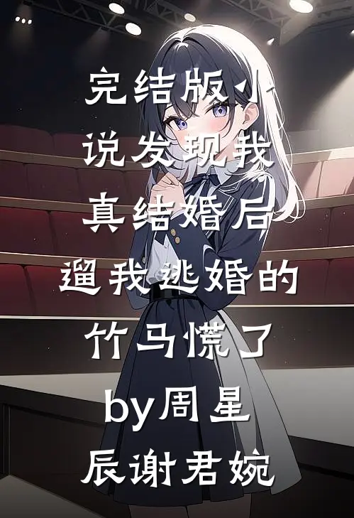 完结版小说发现我真结婚后，遛我逃婚的竹马慌了by周星辰谢君婉