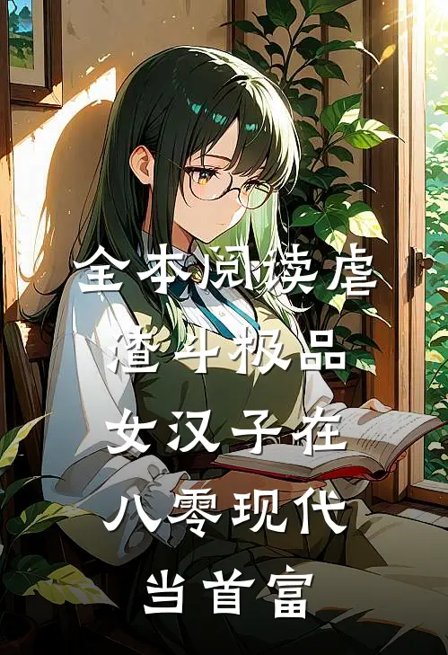 全本阅读虐渣斗极品，女汉子在八零现代当首富