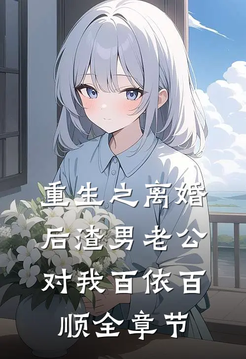 重生之离婚后渣男老公对我百依百顺全章节